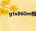 gtx860m相当于什么显卡 gtx860m 