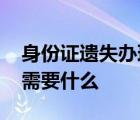 身份证遗失办理身份证需要什么 办理身份证需要什么 