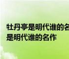 牡丹亭是明代谁的名作描绘了杜丽娘和柳梦梅的故事 牡丹亭是明代谁的名作 