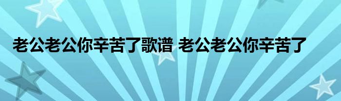 老公老公你辛苦了歌谱 老公老公你辛苦了 