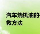 汽车烧机油的补救方法视频 汽车烧机油的补救方法 