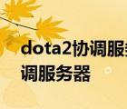 dota2协调服务器正在更新中 dota2一直协调服务器 