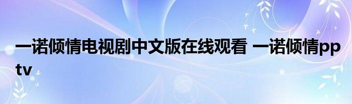 一诺倾情电视剧中文版在线观看 一诺倾情pptv 