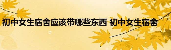 初中女生宿舍应该带哪些东西 初中女生宿舍 