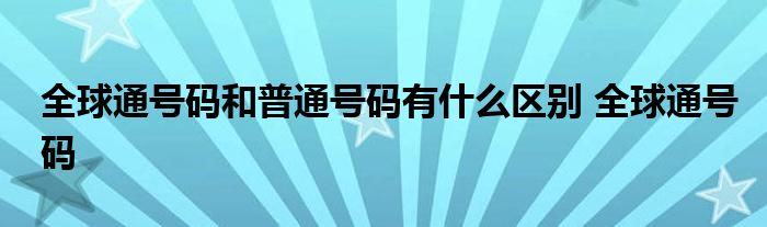 全球通号码和普通号码有什么区别 全球通号码 