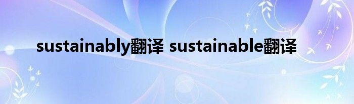 sustainably翻译 sustainable翻译 