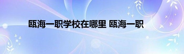 瓯海一职学校在哪里 瓯海一职 