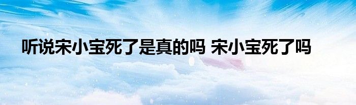 听说宋小宝死了是真的吗 宋小宝死了吗 