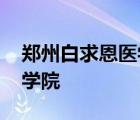 郑州白求恩医学院招生办电话 郑州白求恩医学院 