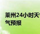 莱州24小时天气预报百度百科 莱州24小时天气预报 