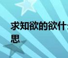 求知欲的欲什么意思啊 求知欲的欲是什么意思 