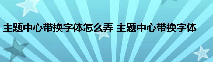 主题中心带换字体怎么弄 主题中心带换字体 