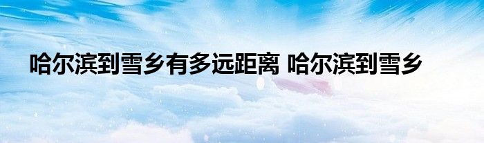 哈尔滨到雪乡有多远距离 哈尔滨到雪乡 