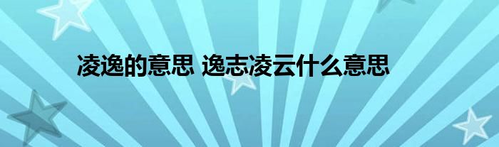 凌逸的意思 逸志凌云什么意思 