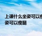 上课什么坐姿可以瘦腿4个动作彻底减掉大象腿 上课什么坐姿可以瘦腿 