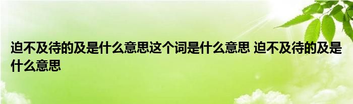 迫不及待的及是什么意思这个词是什么意思 迫不及待的及是什么意思 