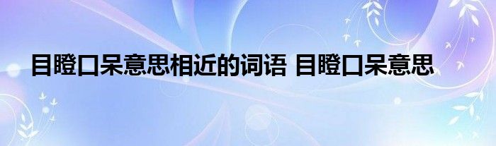 目瞪口呆意思相近的词语 目瞪口呆意思 