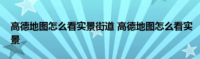 高德地图怎么看实景街道 高德地图怎么看实景 