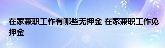 在家兼职工作有哪些无押金 在家兼职工作免押金 