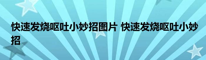 快速发烧呕吐小妙招图片 快速发烧呕吐小妙招 