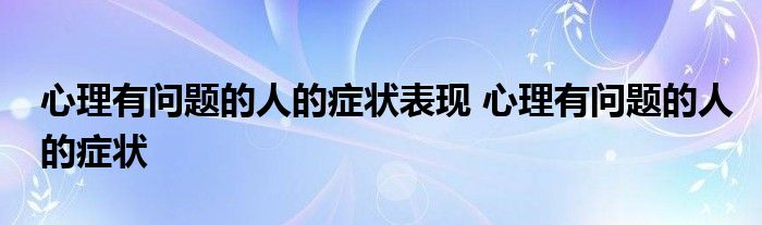 心理有问题的人的症状表现 心理有问题的人的症状 