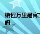 鹏程万里是寓言故事吗? 鹏程万里是寓言故事吗 