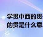 学贯中西的贯是什么意思鱼贯而出 学贯中西的贯是什么意思 