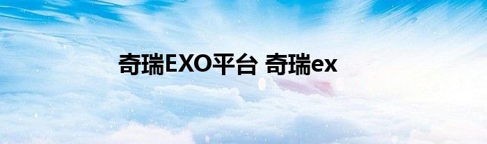 奇瑞EXO平台 奇瑞ex 