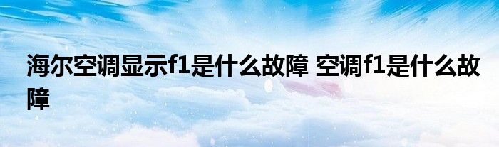 海尔空调显示f1是什么故障 空调f1是什么故障 