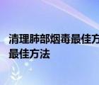 清理肺部烟毒最佳方法清理肺部粉尘最佳食物 清理肺部烟毒最佳方法 