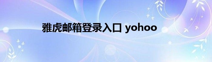 雅虎邮箱登录入口 yohoo 