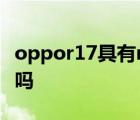 oppor17具有nfc功能吗 oppor17有nfc功能吗 