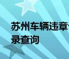 苏州车辆违章记录查询系统 苏州车辆违章记录查询 