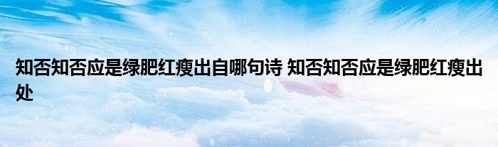 知否知否应是绿肥红瘦出自哪句诗 知否知否应是绿肥红瘦出处 