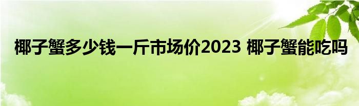 椰子蟹多少钱一斤市场价2023 椰子蟹能吃吗 