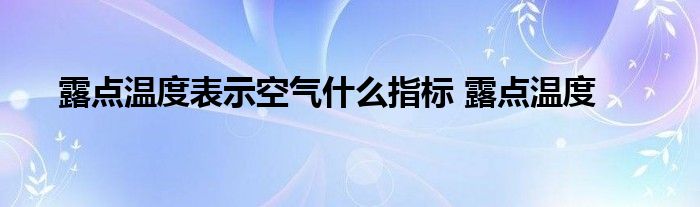 露点温度表示空气什么指标 露点温度 