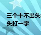 三个十不出头打一字谜底是什么 三个十不出头打一字 