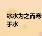 冰水为之而寒于水的特殊句式 冰水为之而寒于水 