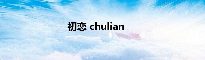 初恋 chulian 