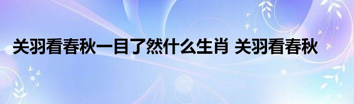 关羽看春秋一目了然什么生肖 关羽看春秋 