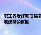 职工养老保和居民养老保险有啥区别 职工养老保险与居民养老保险的区别 