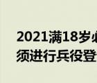 2021满18岁必须要兵役登记吗 年满18岁必须进行兵役登记 