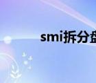 smi拆分盘还存在吗 smi拆分盘 