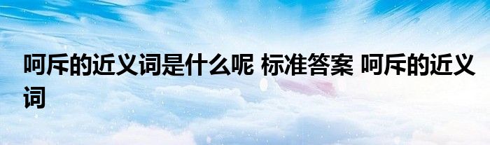 呵斥的近义词是什么呢 标准答案 呵斥的近义词 