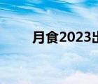 月食2023出现具体时间 月食2019 