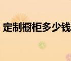 定制橱柜多少钱一平方 定制橱柜大概多少钱 