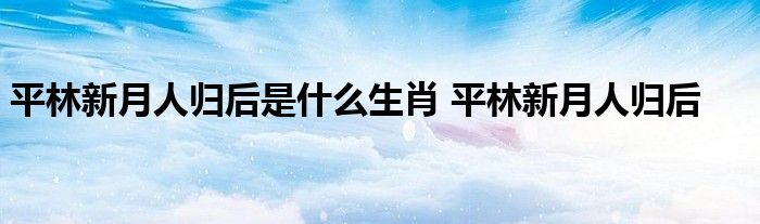 平林新月人归后是什么生肖 平林新月人归后 