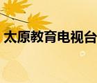 太原教育电视台主持人名单 太原教育电视台 