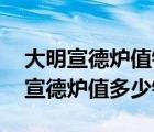 大明宣德炉值钱吗选择本年款的值钱吗 大明宣德炉值多少钱 