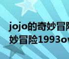 jojo的奇妙冒险1993版本有啥区别 jojo的奇妙冒险1993ova 